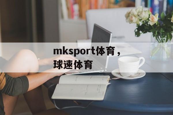 mksport体育，球速体育