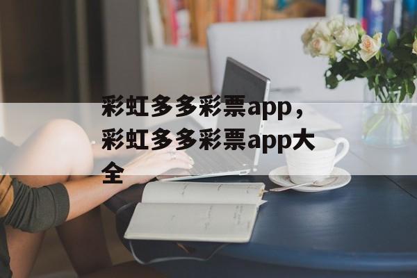 彩虹多多彩票app，彩虹多多彩票app大全