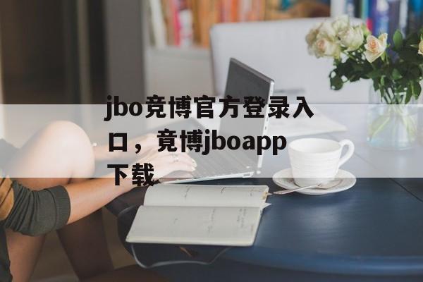 jbo竞博官方登录入口，竟博jboapp下载