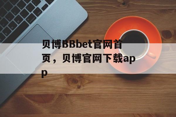 贝博BBbet官网首页，贝博官网下载app