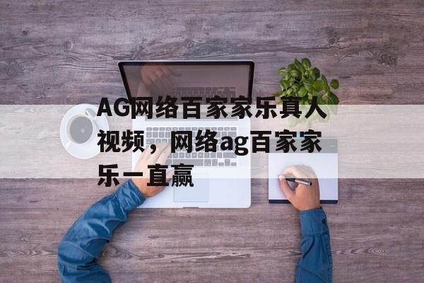 AG网络百家家乐真人视频，网络ag百家家乐一直赢