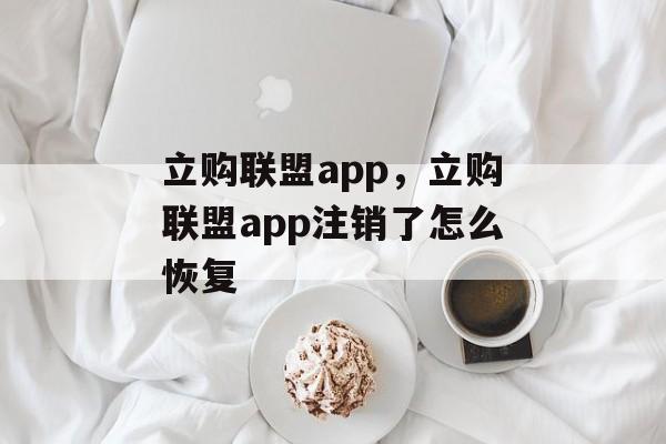 立购联盟app，立购联盟app注销了怎么恢复