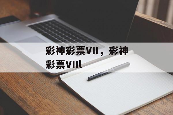 彩神彩票VII，彩神彩票VIIl