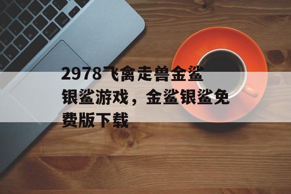 2978飞禽走兽金鲨银鲨游戏，金鲨银鲨免费版下载