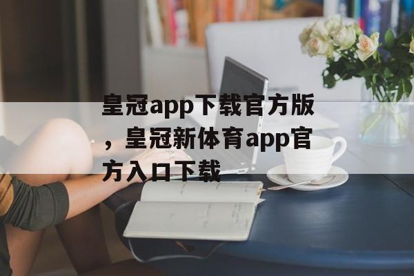 皇冠app下载官方版，皇冠新体育app官方入口下载